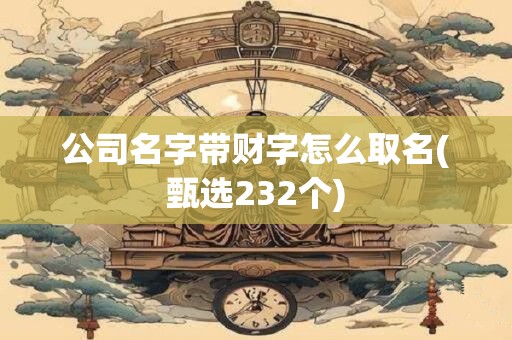 公司名字带财字怎么取名(甄选232个)