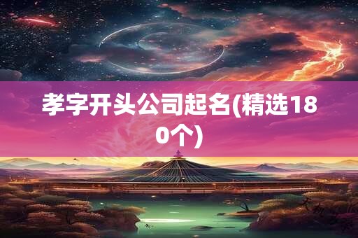 孝字开头公司起名(精选180个)