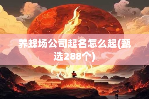 养蜂场公司起名怎么起(甄选288个)