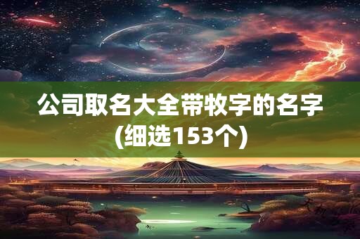 公司取名大全带牧字的名字(细选153个)