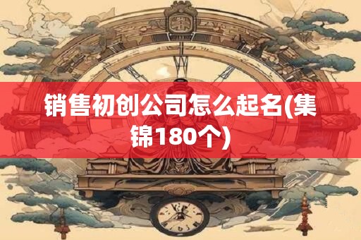 销售初创公司怎么起名(集锦180个)