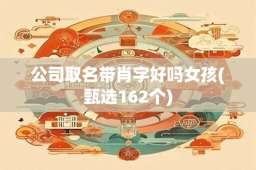 公司取名带肖字好吗女孩(甄选162个)
