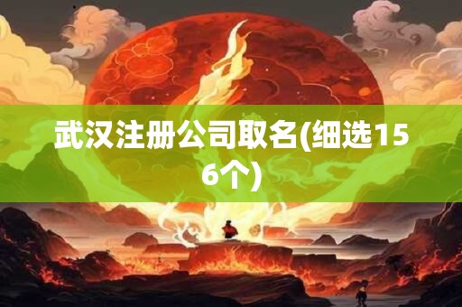 武汉注册公司取名(细选156个)