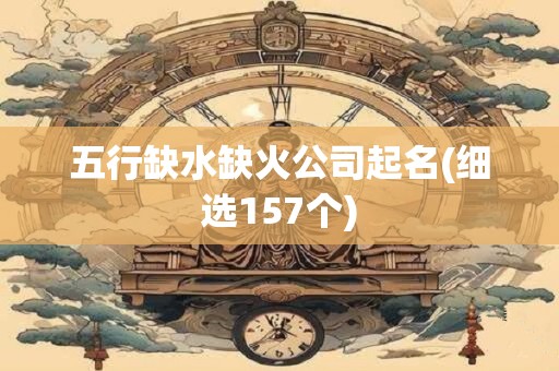 五行缺水缺火公司起名(细选157个)
