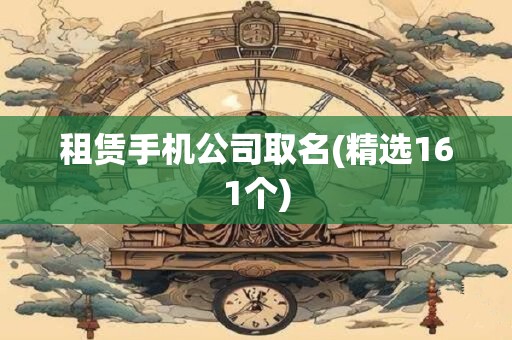 租赁手机公司取名(精选161个)