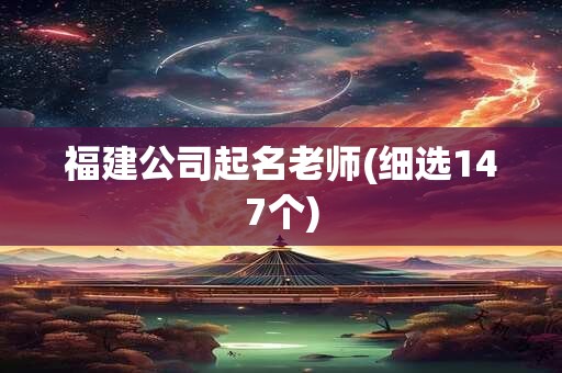 福建公司起名老师(细选147个)
