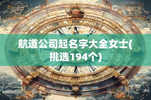 航道公司起名字大全女士(挑选194个)