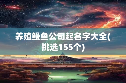 养殖鳗鱼公司起名字大全(挑选155个)