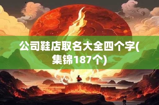 公司鞋店取名大全四个字(集锦187个)