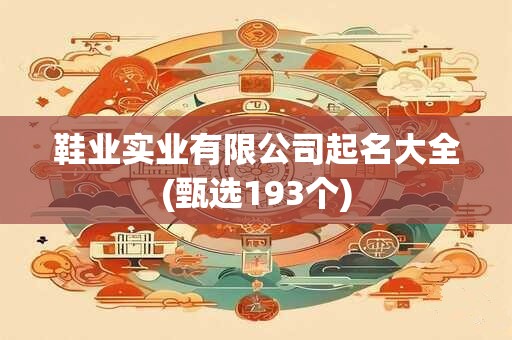 鞋业实业有限公司起名大全(甄选193个)