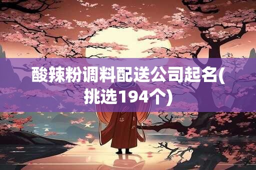 酸辣粉调料配送公司起名(挑选194个)