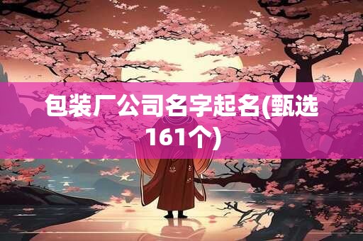包装厂公司名字起名(甄选161个)
