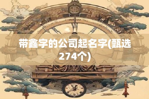 带鑫字的公司起名字(甄选274个)