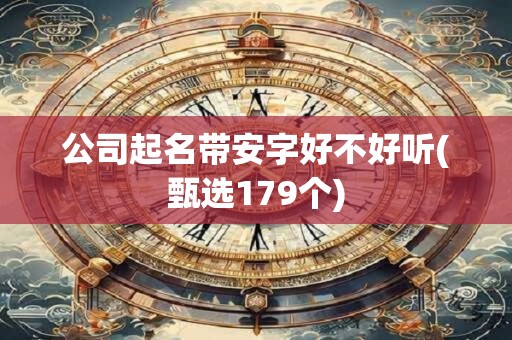 公司起名带安字好不好听(甄选179个)
