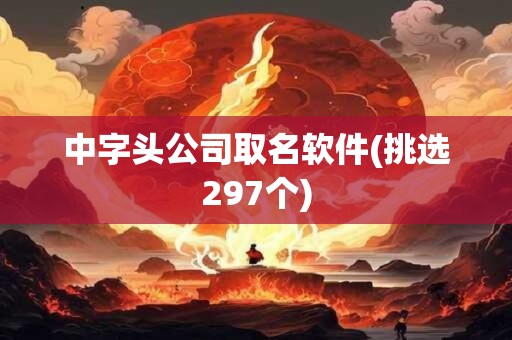 中字头公司取名软件(挑选297个)