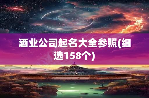 酒业公司起名大全参照(细选158个)