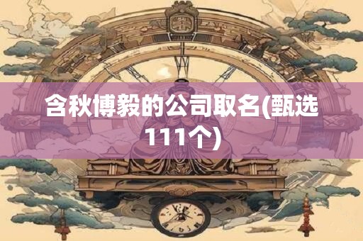 含秋博毅的公司取名(甄选111个)