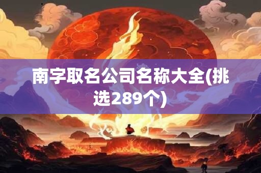 南字取名公司名称大全(挑选289个)