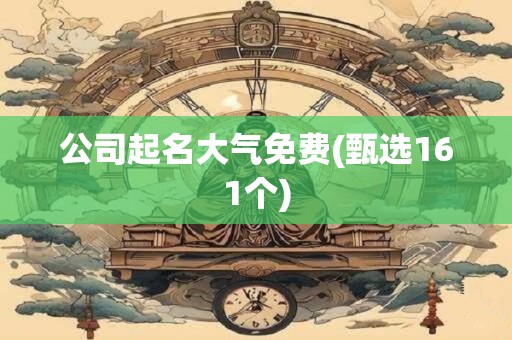 公司起名大气免费(甄选161个)