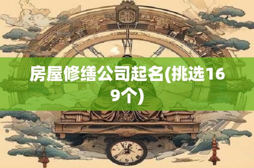 房屋修缮公司起名(挑选169个)