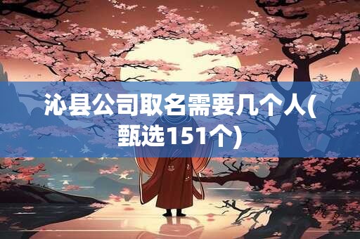 沁县公司取名需要几个人(甄选151个)