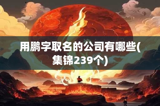 用鹏字取名的公司有哪些(集锦239个)