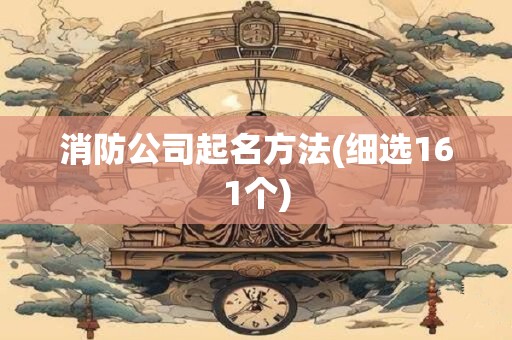 消防公司起名方法(细选161个)