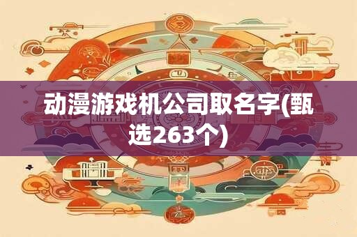 动漫游戏机公司取名字(甄选263个)