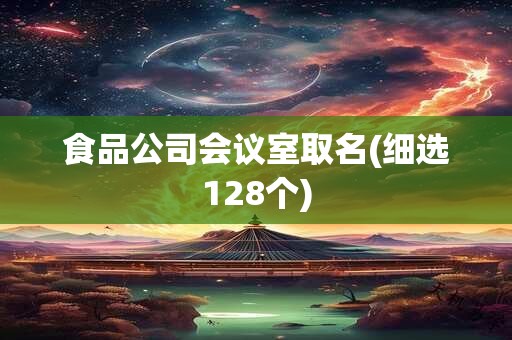 食品公司会议室取名(细选128个)