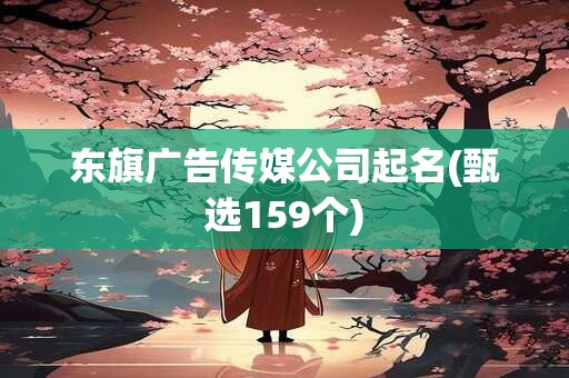 东旗广告传媒公司起名(甄选159个)