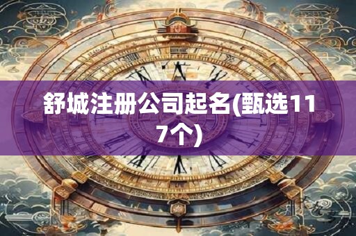 舒城注册公司起名(甄选117个)