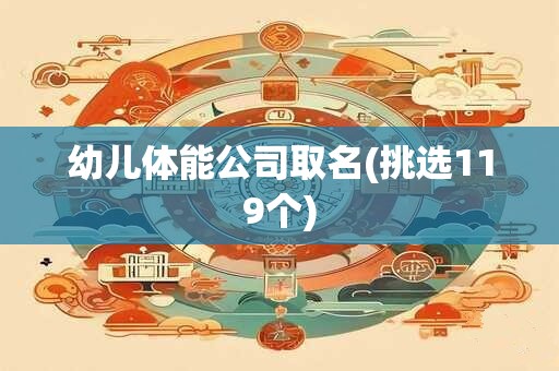 幼儿体能公司取名(挑选119个)