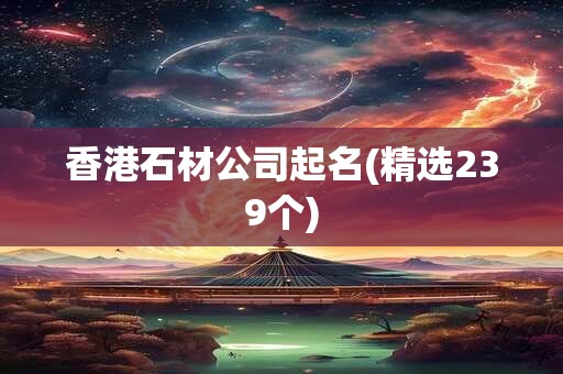 香港石材公司起名(精选239个)