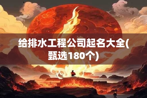 给排水工程公司起名大全(甄选180个)