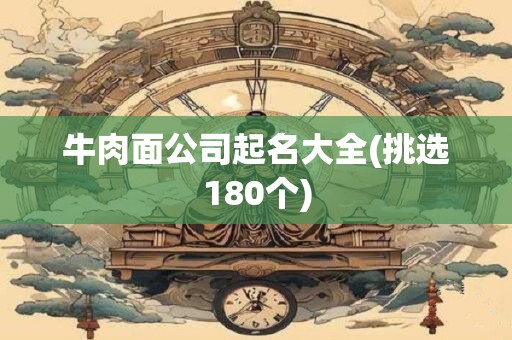 牛肉面公司起名大全(挑选180个)