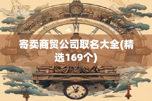 寄卖商贸公司取名大全(精选169个)