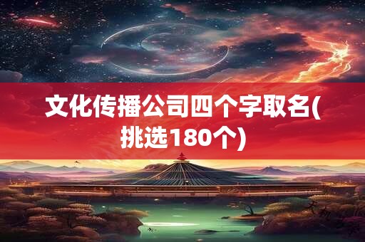 文化传播公司四个字取名(挑选180个)