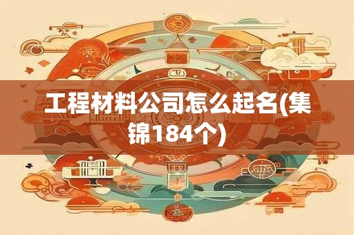 工程材料公司怎么起名(集锦184个)