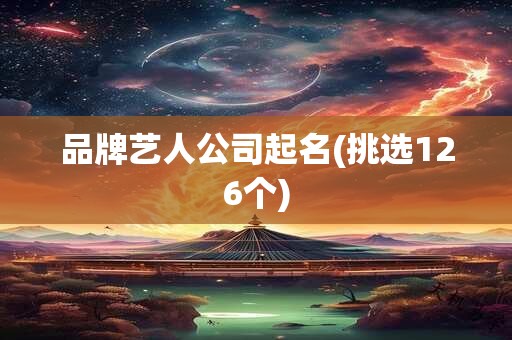 品牌艺人公司起名(挑选126个)