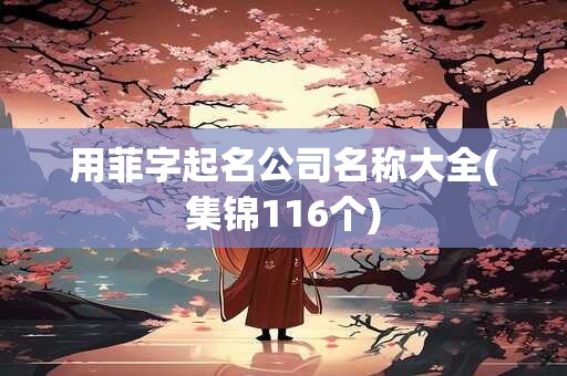 用菲字起名公司名称大全(集锦116个)