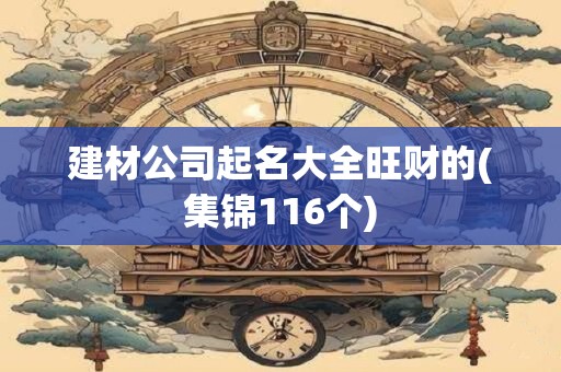 建材公司起名大全旺财的(集锦116个)