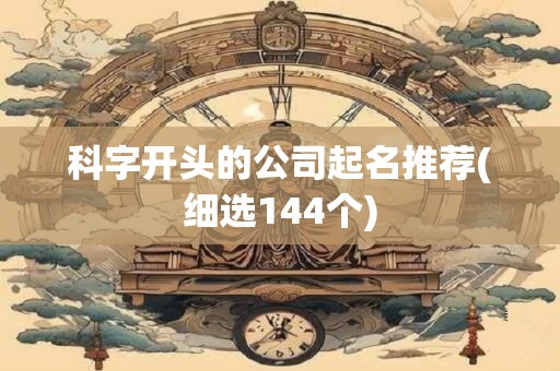 科字开头的公司起名推荐(细选144个)