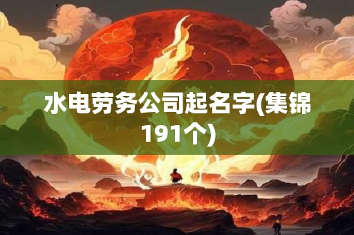 水电劳务公司起名字(集锦191个)