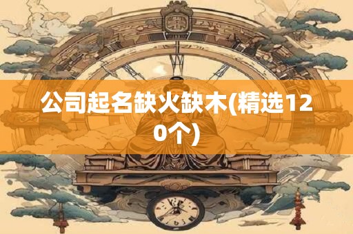 公司起名缺火缺木(精选120个)