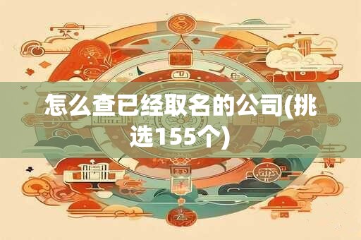 怎么查已经取名的公司(挑选155个)