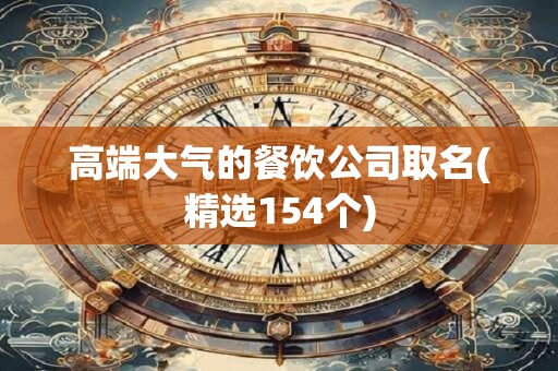 高端大气的餐饮公司取名(精选154个)