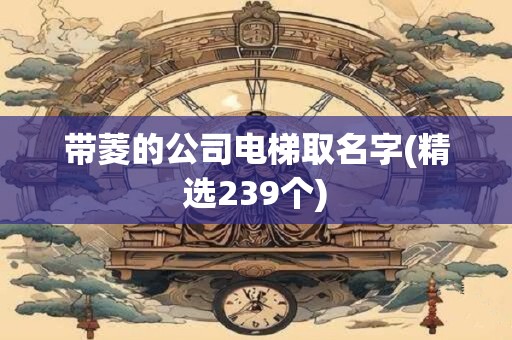 带菱的公司电梯取名字(精选239个)