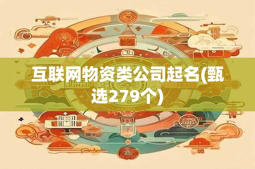 互联网物资类公司起名(甄选279个)