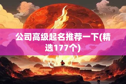 公司高级起名推荐一下(精选177个)