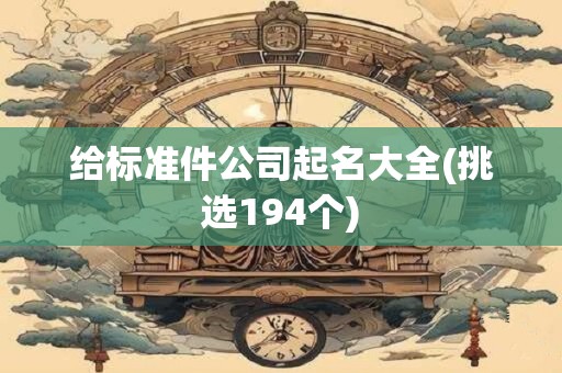 给标准件公司起名大全(挑选194个)